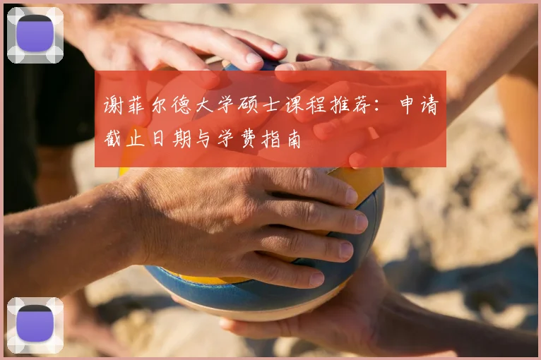 谢菲尔德大学硕士课程推荐:申请截止日期与学费指南