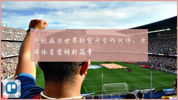 万达成为世界杯官方合作伙伴，开启体育营销新篇章