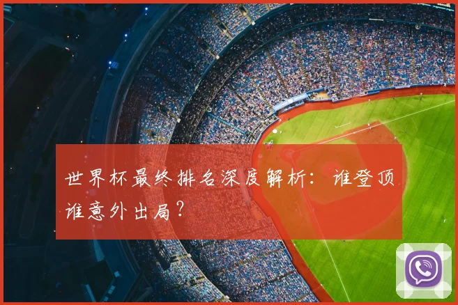 世界杯最终排名深度解析：谁登顶谁意外出局？