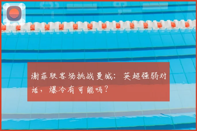 谢菲联客场挑战曼城:英超强弱对话,爆冷有可能吗?