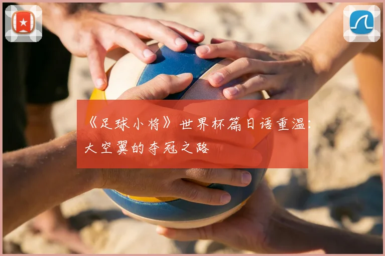 《足球小将》世界杯篇日语重温：大空翼的夺冠之路