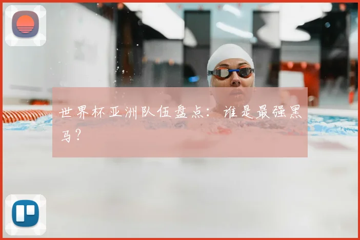 世界杯亚洲队伍盘点：谁是最强黑马？