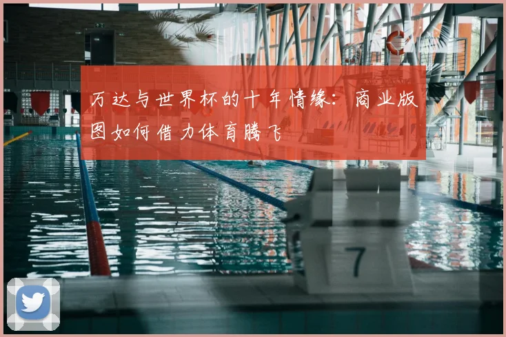 万达与世界杯的十年情缘:商业版图如何借力体育腾飞
