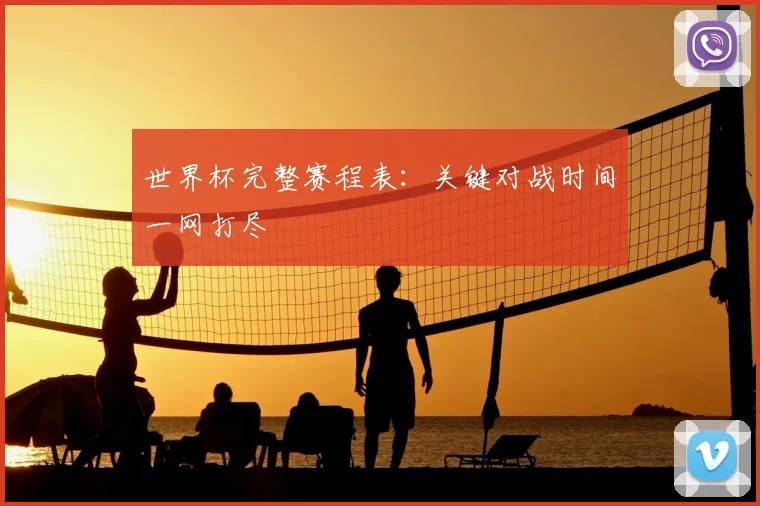 世界杯完整赛程表：关键对战时间一网打尽