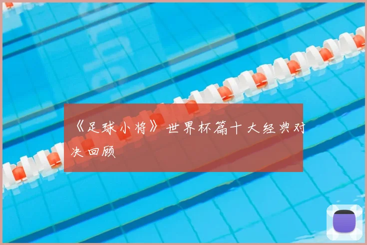 《足球小将》世界杯篇十大经典对决回顾