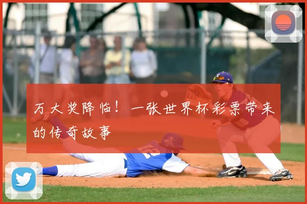 万大奖降临!一张世界杯彩票带来的传奇故事