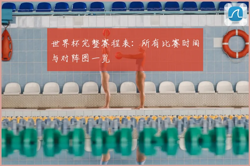 世界杯完整赛程表:所有比赛时间与对阵图一览