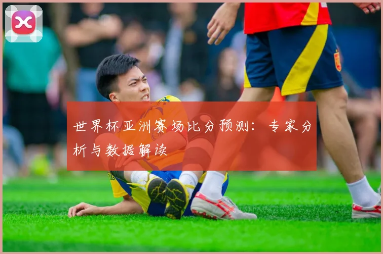 世界杯亚洲赛场比分预测:专家分析与数据解读