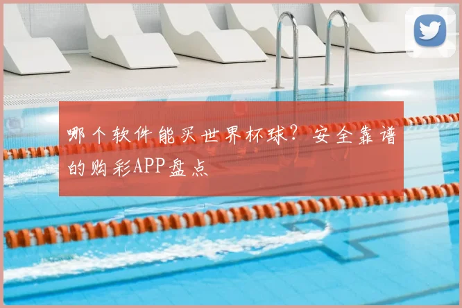 哪个软件能买世界杯球？安全靠谱的购彩APP盘点