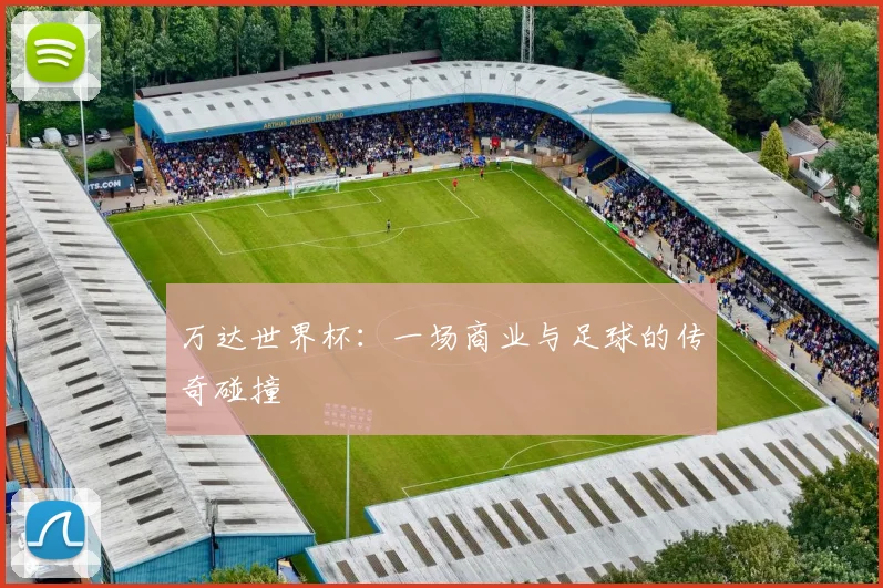 万达世界杯:一场商业与足球的传奇碰撞