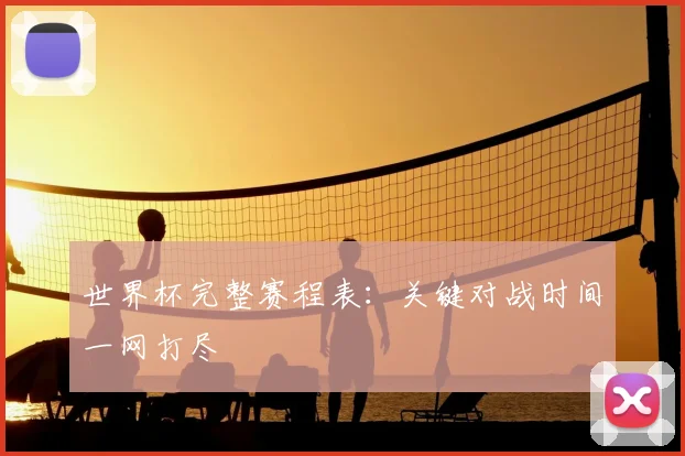 世界杯完整赛程表:关键对战时间一网打尽