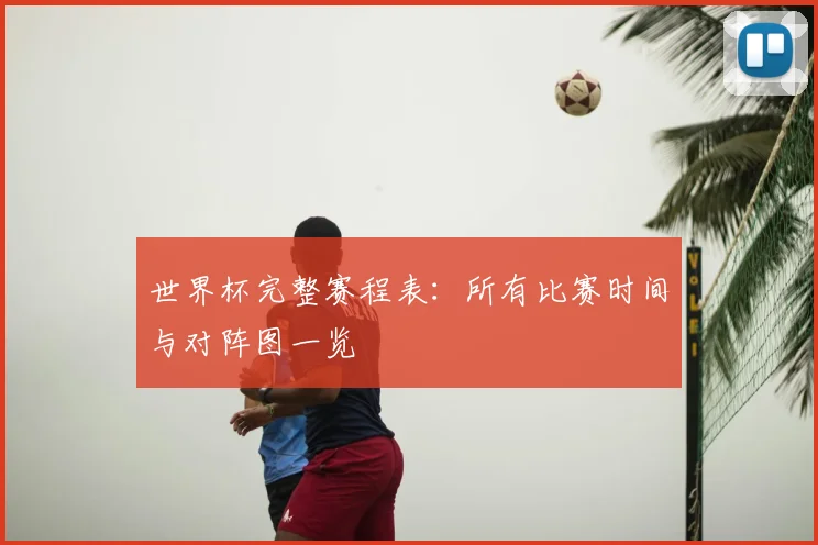 世界杯完整赛程表：所有比赛时间与对阵图一览