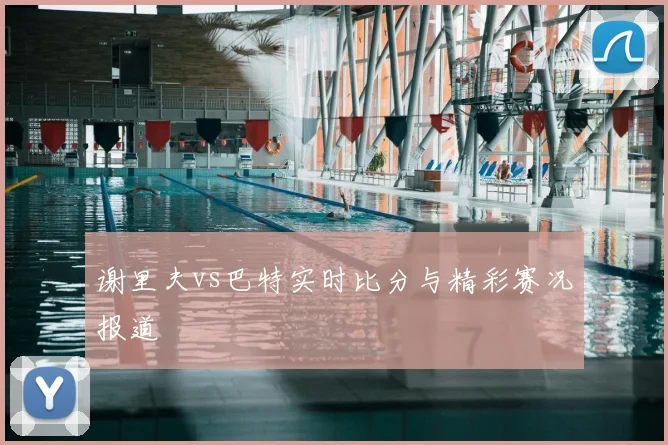 谢里夫vs巴特实时比分与精彩赛况报道