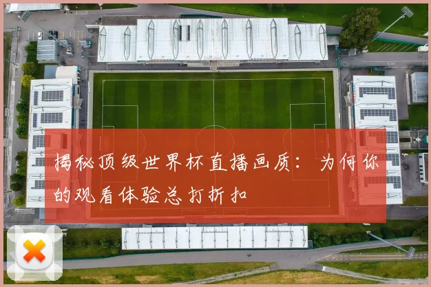 揭秘顶级世界杯直播画质：为何你的观看体验总打折扣
