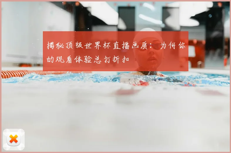 揭秘顶级世界杯直播画质：为何你的观看体验总打折扣
