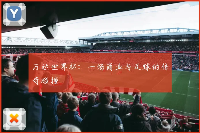 万达世界杯：一场商业与足球的传奇碰撞