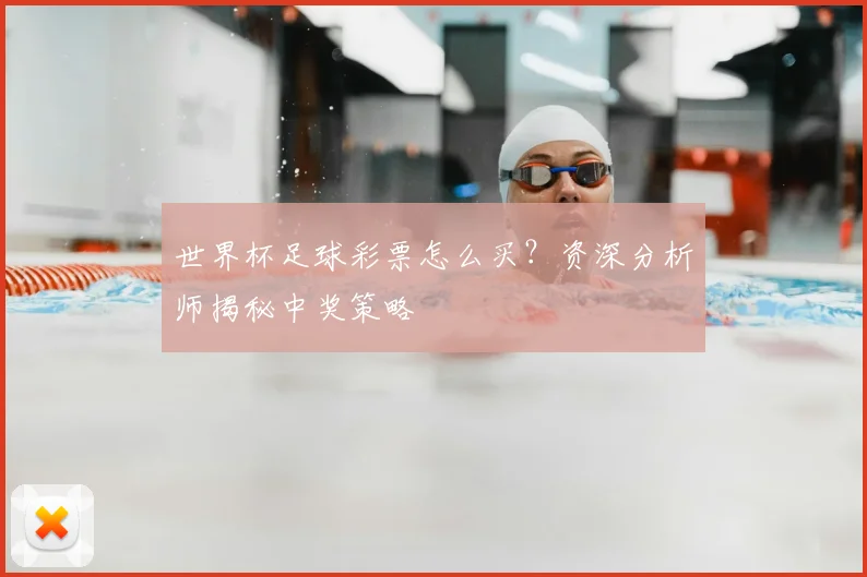 世界杯足球彩票怎么买？资深分析师揭秘中奖策略