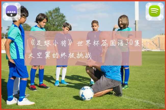 《足球小将》世界杯篇国语30集：大空翼的终极挑战