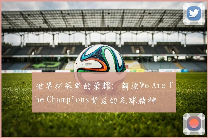 世界杯冠军的荣耀：解读We Are The Champions背后的足球精神